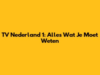 TV Nederland 1: Alles Wat Je Moet Weten