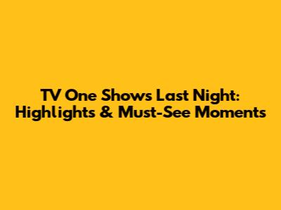 TV One Shows Last Night: Highlights & Must-See Moments