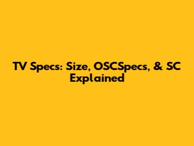 TV Specs: Size, OSCSpecs, & SC Explained