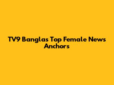 TV9 Bangla's Top Female News Anchors