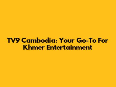 TV9 Cambodia: Your Go-To For Khmer Entertainment