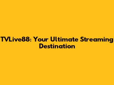TVLive88: Your Ultimate Streaming Destination