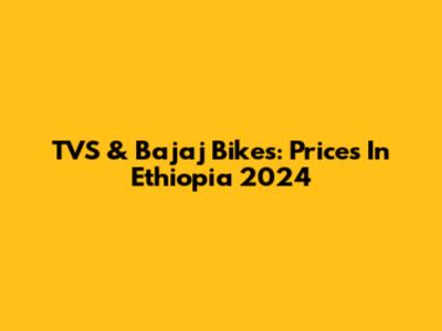 TVS & Bajaj Bikes: Prices In Ethiopia 2024