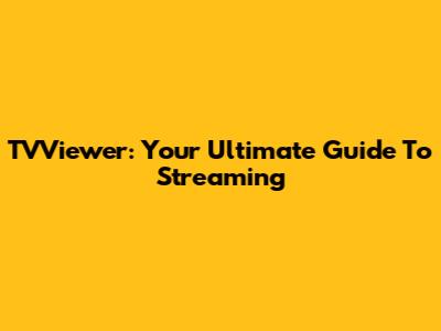 TVViewer: Your Ultimate Guide To Streaming