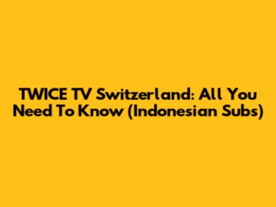 TWICE TV Switzerland: All You Need To Know (Indonesian Subs)