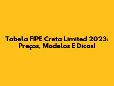 Tabela FIPE Creta Limited 2023: Preços, Modelos E Dicas!
