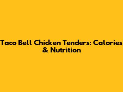 Taco Bell Chicken Tenders: Calories & Nutrition