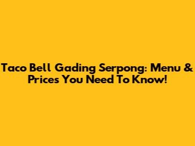 Taco Bell Gading Serpong: Menu & Prices You Need To Know!