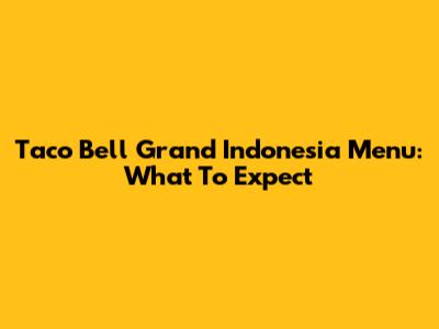 Taco Bell Grand Indonesia Menu: What To Expect
