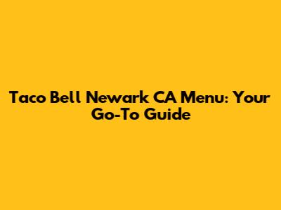 Taco Bell Newark CA Menu: Your Go-To Guide