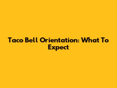 Taco Bell Orientation: What To Expect