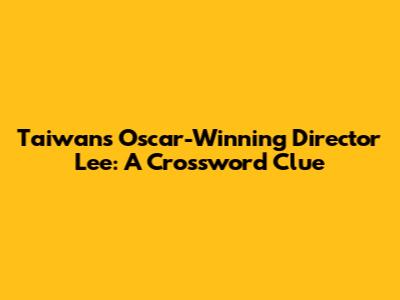 Taiwan's Oscar-Winning Director Lee: A Crossword Clue