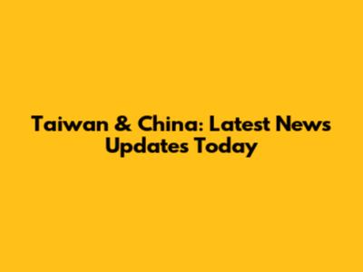 Taiwan & China: Latest News Updates Today
