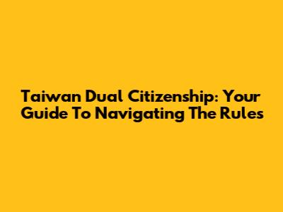 Taiwan Dual Citizenship: Your Guide To Navigating The Rules