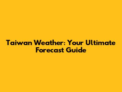 Taiwan Weather: Your Ultimate Forecast Guide
