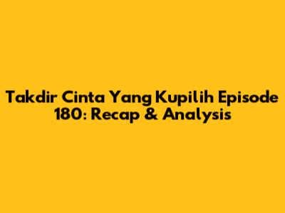 Takdir Cinta Yang Kupilih Episode 180: Recap & Analysis