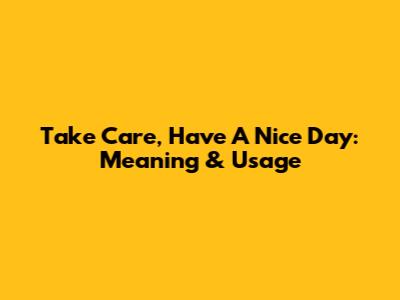 Take Care, Have A Nice Day: Meaning & Usage