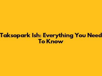 Taksopark Ish: Everything You Need To Know