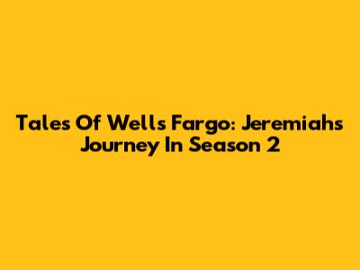 Tales Of Wells Fargo: Jeremiah's Journey In Season 2