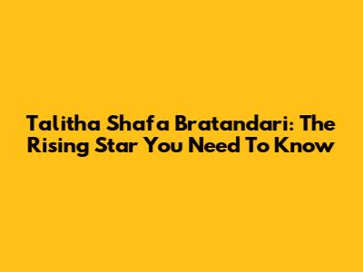 Talitha Shafa Bratandari: The Rising Star You Need To Know