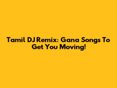 Tamil DJ Remix: Gana Songs To Get You Moving!
