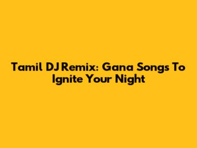 Tamil DJ Remix: Gana Songs To Ignite Your Night