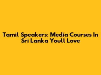 Tamil Speakers: Media Courses In Sri Lanka You'll Love