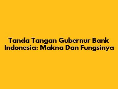 Tanda Tangan Gubernur Bank Indonesia: Makna Dan Fungsinya