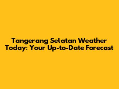 Tangerang Selatan Weather Today: Your Up-to-Date Forecast