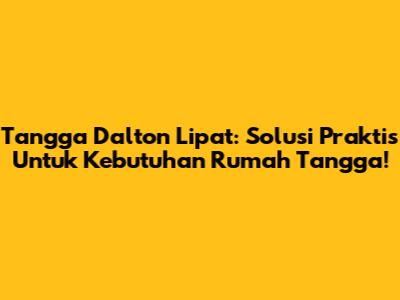 Tangga Dalton Lipat: Solusi Praktis Untuk Kebutuhan Rumah Tangga!
