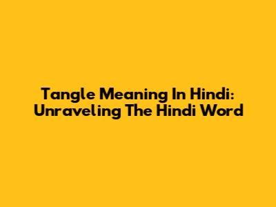 Tangle Meaning In Hindi: Unraveling The Hindi Word