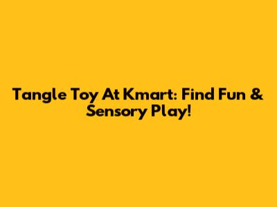 Tangle Toy At Kmart: Find Fun & Sensory Play!