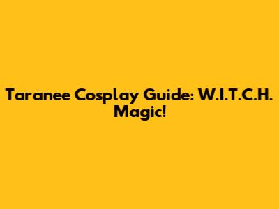 Taranee Cosplay Guide: W.I.T.C.H. Magic!