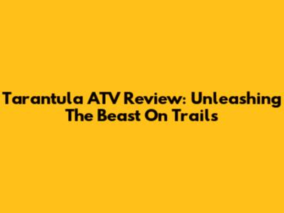 Tarantula ATV Review: Unleashing The Beast On Trails