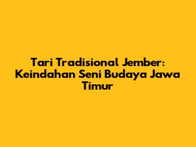 Tari Tradisional Jember: Keindahan Seni Budaya Jawa Timur