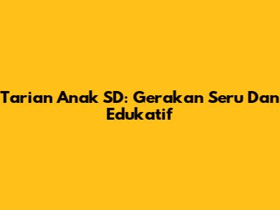 Tarian Anak SD: Gerakan Seru Dan Edukatif