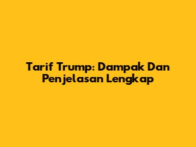 Tarif Trump: Dampak Dan Penjelasan Lengkap
