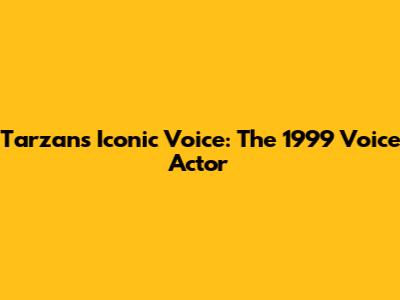 Tarzan's Iconic Voice: The 1999 Voice Actor