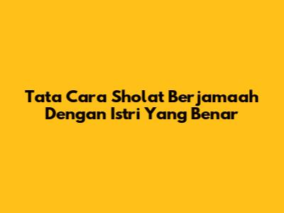 Tata Cara Sholat Berjamaah Dengan Istri Yang Benar