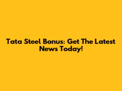 Tata Steel Bonus: Get The Latest News Today!