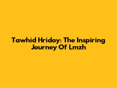 Tawhid Hridoy: The Inspiring Journey Of Lmzh