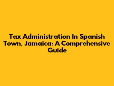 Tax Administration In Spanish Town, Jamaica: A Comprehensive Guide