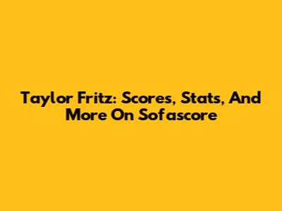 Taylor Fritz: Scores, Stats, And More On Sofascore