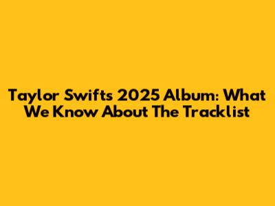 Taylor Swift's 2025 Album: What We Know About The Tracklist