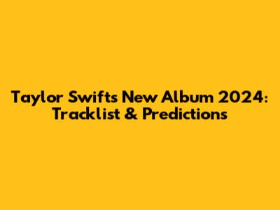 Taylor Swift's New Album 2024: Tracklist & Predictions