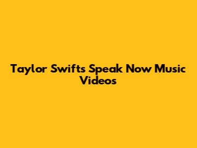 Taylor Swift's Speak Now Music Videos