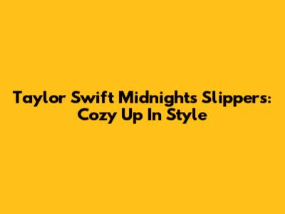 Taylor Swift "Midnights" Slippers: Cozy Up In Style
