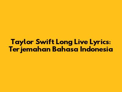 Taylor Swift Long Live Lyrics: Terjemahan Bahasa Indonesia