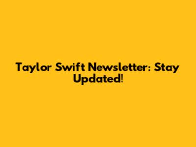 Taylor Swift Newsletter: Stay Updated!