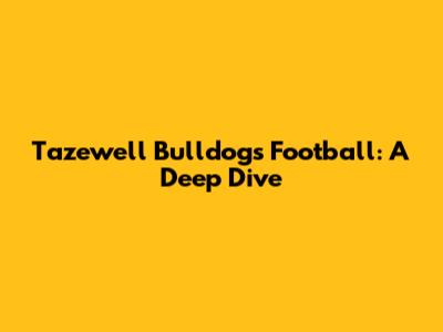 Tazewell Bulldogs Football: A Deep Dive